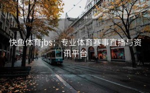 快鱼体育jbs：专业体育赛事直播与资讯平台