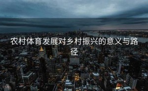 农村体育发展对乡村振兴的意义与路径