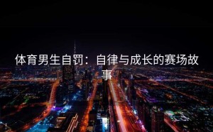 体育男生自罚：自律与成长的赛场故事