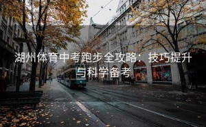 湖州体育中考跑步全攻略：技巧提升与科学备考