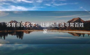 体育亲民名字：让运动走进寻常百姓家