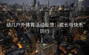 幼儿户外体育活动反馈：成长与快乐同行