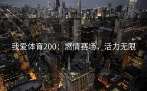 我爱体育200：燃情赛场，活力无限
