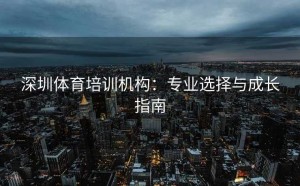 深圳体育培训机构：专业选择与成长指南