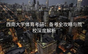 西南大学体育考研：备考全攻略与院校深度解析