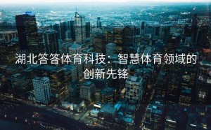 湖北答答体育科技：智慧体育领域的创新先锋