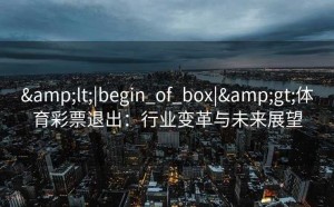 <|begin_of_box|>体育彩票退出：行业变革与未来展望