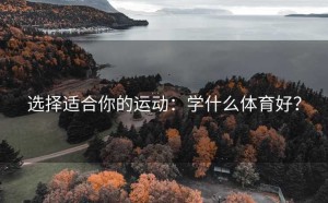 选择适合你的运动：学什么体育好？