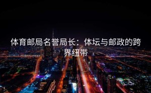 体育邮局名誉局长：体坛与邮政的跨界纽带