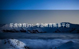 乐虎体育jrs：专业体育赛事平台