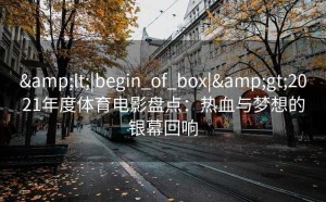 <|begin_of_box|>2021年度体育电影盘点：热血与梦想的银幕回响
