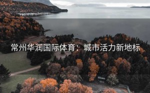 常州华润国际体育：城市活力新地标