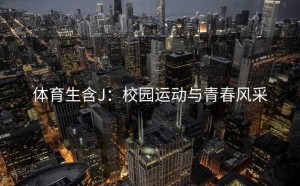 体育生含J：校园运动与青春风采