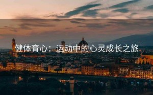 健体育心：运动中的心灵成长之旅