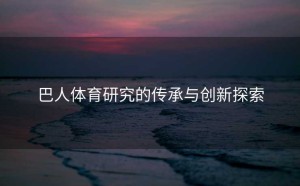 巴人体育研究的传承与创新探索