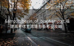 <|begin_of_box|>福建高考体育政策与备考全攻略  