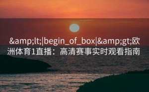 <|begin_of_box|>欧洲体育1直播：高清赛事实时观看指南  