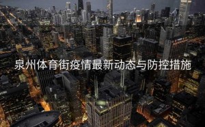 泉州体育街疫情最新动态与防控措施