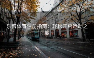 乐博体育注册指南：轻松开启运动之旅