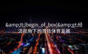 &lt;|begin_of_box|&gt;经济视角下的竞技体育发展