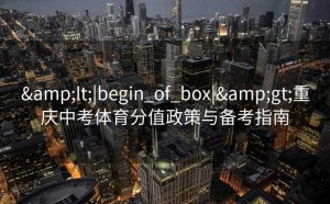 <|begin_of_box|>重庆中考体育分值政策与备考指南