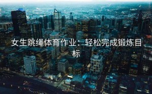 女生跳绳体育作业：轻松完成锻炼目标