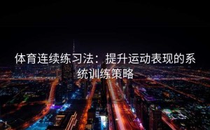 体育连续练习法：提升运动表现的系统训练策略