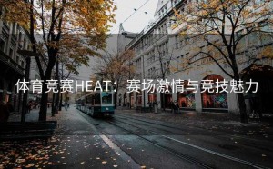 体育竞赛HEAT：赛场激情与竞技魅力