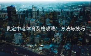 贵定中考体育及格攻略：方法与技巧