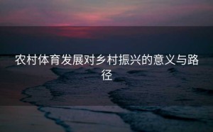 农村体育发展对乡村振兴的意义与路径