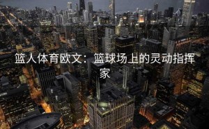 篮人体育欧文：篮球场上的灵动指挥家