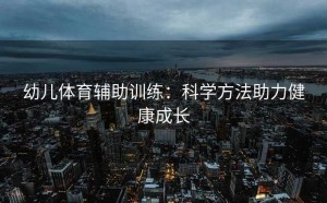幼儿体育辅助训练：科学方法助力健康成长