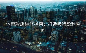 体育彩店装修指南：打造吸睛盈利空间