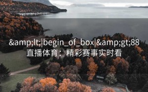 &lt;|begin_of_box|&gt;88直播体育：精彩赛事实时看