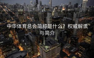 中华体育总会简称是什么？权威解读与简介