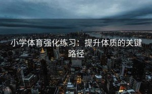 小学体育强化练习：提升体质的关键路径