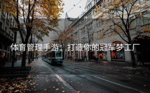 体育管理手游：打造你的冠军梦工厂