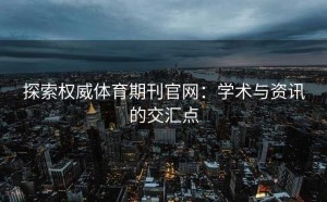 探索权威体育期刊官网：学术与资讯的交汇点