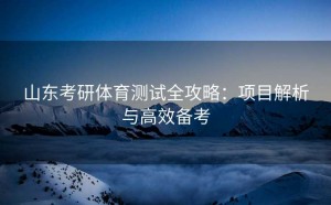 山东考研体育测试全攻略：项目解析与高效备考