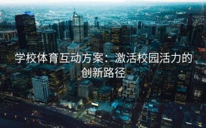 学校体育互动方案：激活校园活力的创新路径