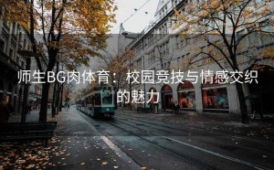 师生BG肉体育：校园竞技与情感交织的魅力
