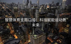 智慧体育主题口号：科技赋能运动新未来