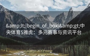 <|begin_of_box|>中央体育5雅虎：多元赛事与资讯平台  