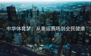 中华体育梦：从奥运赛场到全民健康