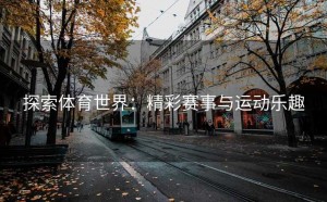 探索体育世界：精彩赛事与运动乐趣