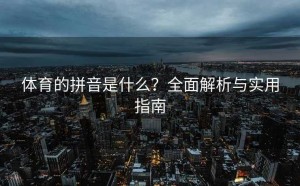 体育的拼音是什么？全面解析与实用指南