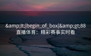 <|begin_of_box|>88直播体育：精彩赛事实时看