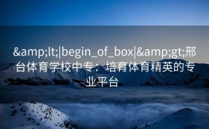 <|begin_of_box|>邢台体育学校中专：培育体育精英的专业平台  