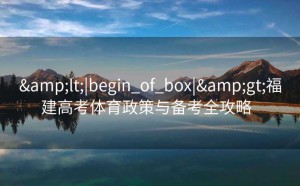 <|begin_of_box|>福建高考体育政策与备考全攻略  