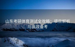 山东考研体育测试全攻略：项目解析与高效备考